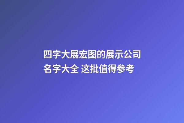 四字大展宏图的展示公司名字大全 这批值得参考-第1张-公司起名-玄机派